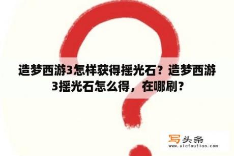 造梦西游3怎样获得摇光石？造梦西游3摇光石怎么得，在哪刷？