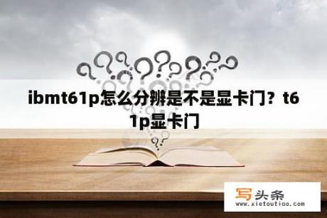 ibmt61p怎么分辨是不是显卡门？t61p显卡门