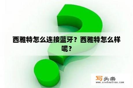 西雅特怎么连接蓝牙？西雅特怎么样呢？