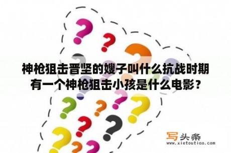 神枪狙击晋坚的嫂子叫什么抗战时期有一个神枪狙击小孩是什么电影？