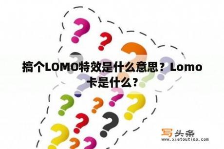 搞个LOMO特效是什么意思？Lomo卡是什么？