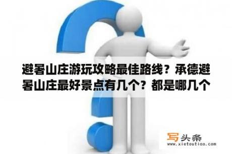 避暑山庄游玩攻略最佳路线？承德避暑山庄最好景点有几个？都是哪几个？