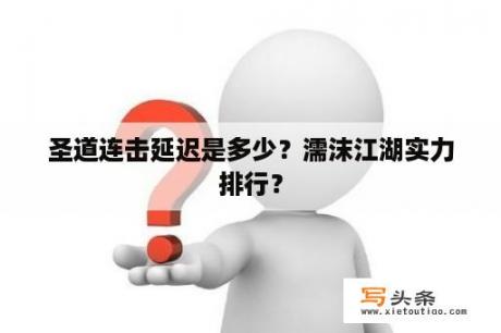 圣道连击延迟是多少？濡沫江湖实力排行？