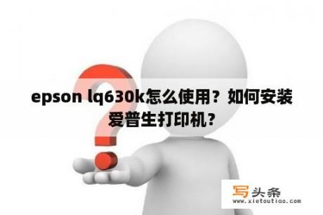 epson lq630k怎么使用？如何安装爱普生打印机？