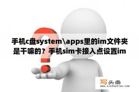 手机c盘system\apps里的im文件夹是干嘛的？手机sim卡接入点设置ims？