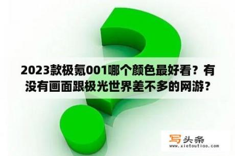 2023款极氪001哪个颜色最好看？有没有画面跟极光世界差不多的网游？