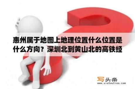 惠州属于地图上地理位置什么位置是什么方向？深圳北到黄山北的高铁经过哪些站？