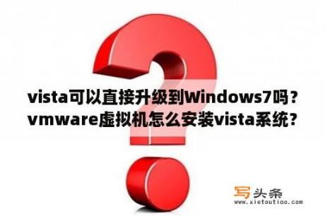 vista可以直接升级到Windows7吗？vmware虚拟机怎么安装vista系统？