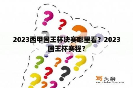 2023西甲国王杯决赛哪里看？2023国王杯赛程？