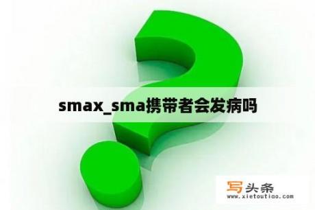 smax_sma携带者会发病吗