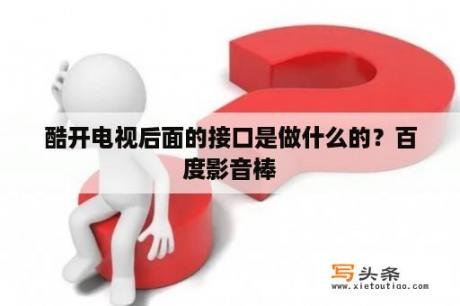 酷开电视后面的接口是做什么的？百度影音棒