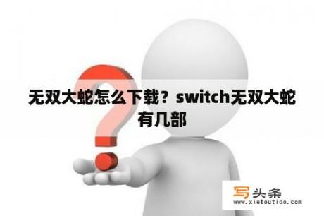 无双大蛇怎么下载？switch无双大蛇有几部