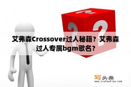 艾弗森Crossover过人秘籍？艾弗森过人专属bgm歌名？