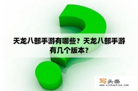 天龙八部手游有哪些？天龙八部手游有几个版本？