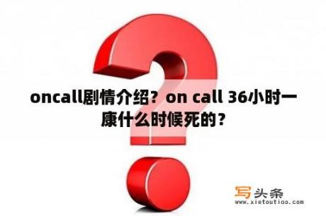 oncall剧情介绍？on call 36小时一康什么时候死的？