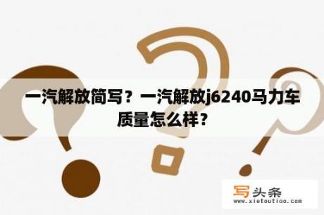 一汽解放简写？一汽解放j6240马力车质量怎么样？