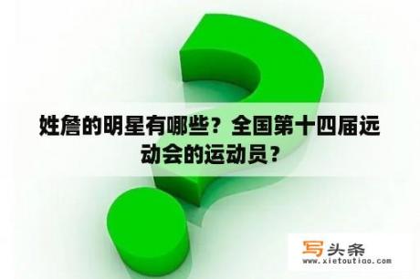 姓詹的明星有哪些？全国第十四届远动会的运动员？