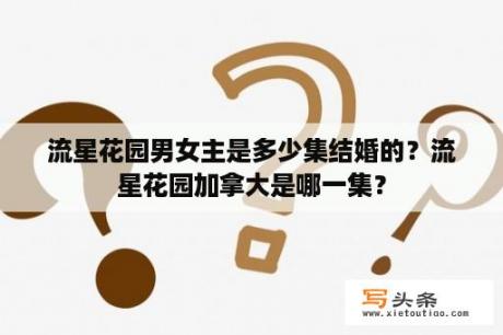 流星花园男女主是多少集结婚的？流星花园加拿大是哪一集？