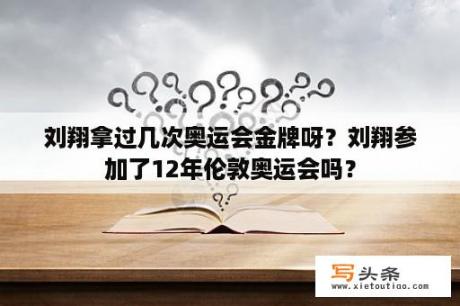 刘翔拿过几次奥运会金牌呀？刘翔参加了12年伦敦奥运会吗？