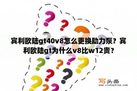 宾利欧陆gt40v8怎么更换助力泵？宾利欧陆gt为什么v8比w12贵？