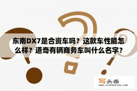 东南DX7是合资车吗？这款车性能怎么样？道奇有辆商务车叫什么名字？