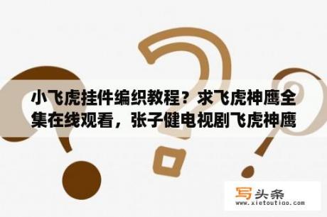 小飞虎挂件编织教程？求飞虎神鹰全集在线观看，张子健电视剧飞虎神鹰完整播放？