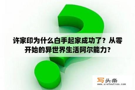 许家印为什么白手起家成功了？从零开始的异世界生活阿尔能力？