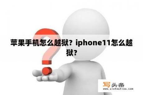 苹果手机怎么越狱？iphone11怎么越狱？