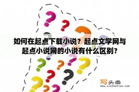 如何在起点下载小说？起点文学网与起点小说网的小说有什么区别？