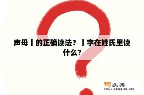 声母丨的正确读法？丨字在姓氏里读什么？