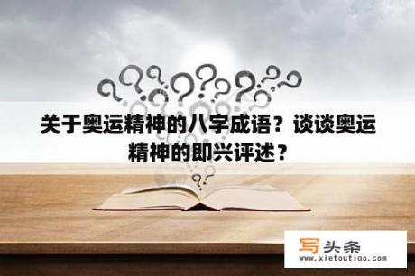 关于奥运精神的八字成语？谈谈奥运精神的即兴评述？