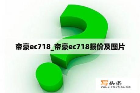 帝豪ec718_帝豪ec718报价及图片