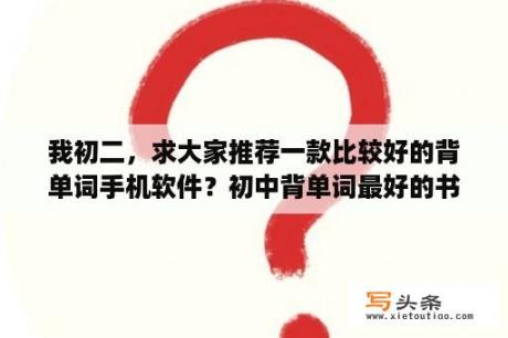 我初二，求大家推荐一款比较好的背单词手机软件？初中背单词最好的书籍是？