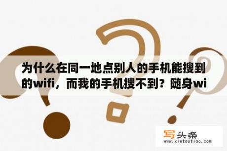 为什么在同一地点别人的手机能搜到的wifi，而我的手机搜不到？随身wifi创建成功为什么手机搜不到？