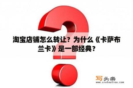 淘宝店铺怎么转让？为什么《卡萨布兰卡》是一部经典？