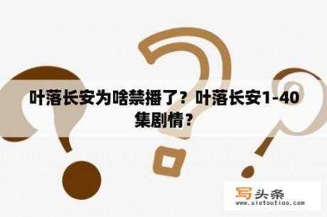 叶落长安为啥禁播了？叶落长安1-40集剧情？