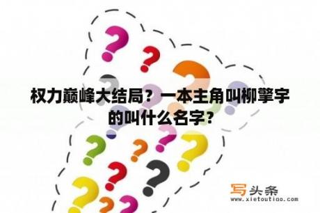 权力巅峰大结局？一本主角叫柳擎宇的叫什么名字？