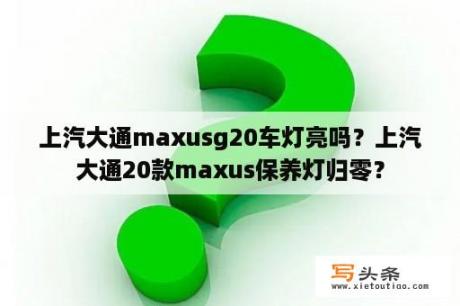 上汽大通maxusg20车灯亮吗？上汽大通20款maxus保养灯归零？