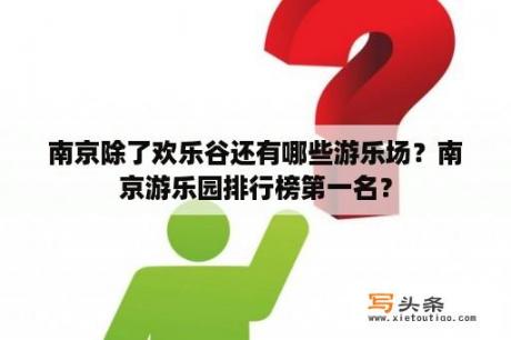 南京除了欢乐谷还有哪些游乐场？南京游乐园排行榜第一名？