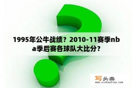 1995年公牛战绩？2010-11赛季nba季后赛各球队大比分？