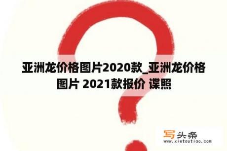 亚洲龙价格图片2020款_亚洲龙价格图片 2021款报价 谍照