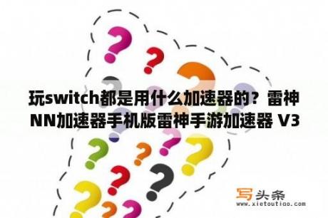 玩switch都是用什么加速器的？雷神NN加速器手机版雷神手游加速器 V3 1 8 安卓版 下载