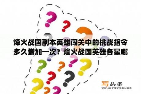 烽火战国副本英雄闯关中的挑战指令多久增加一次？烽火战国英雄各星哪种最厉害？