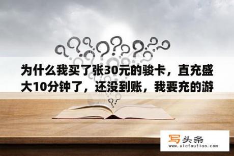 为什么我买了张30元的骏卡，直充盛大10分钟了，还没到账，我要充的游戏是泡泡战士，啊？泡泡战士僵尸bug