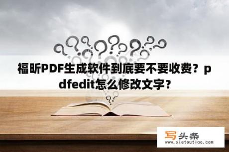 福昕PDF生成软件到底要不要收费？pdfedit怎么修改文字？