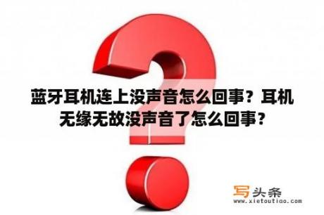 蓝牙耳机连上没声音怎么回事？耳机无缘无故没声音了怎么回事？