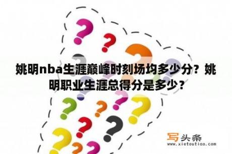 姚明nba生涯巅峰时刻场均多少分？姚明职业生涯总得分是多少？