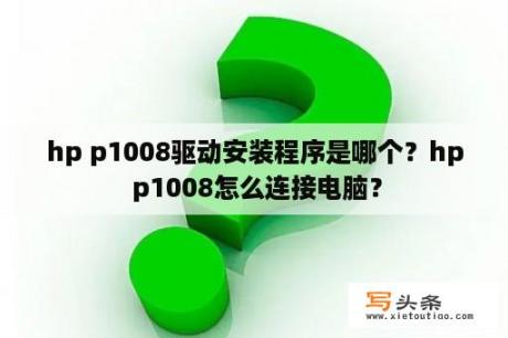 hp p1008驱动安装程序是哪个？hp p1008怎么连接电脑？