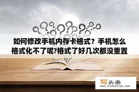 如何修改手机内存卡格式？手机怎么格式化不了呢?格式了好几次都没重置？