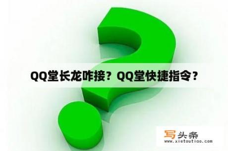 QQ堂长龙咋接？QQ堂快捷指令？